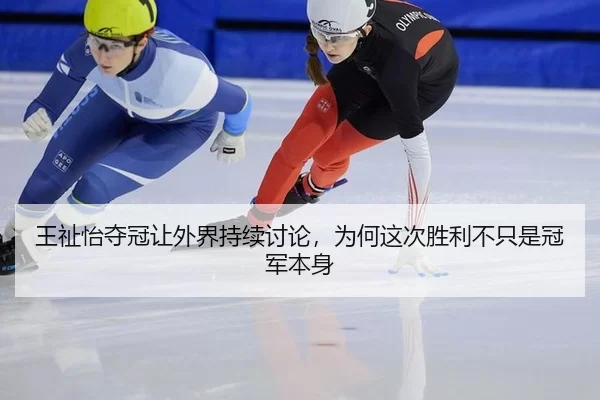 王祉怡夺冠让外界持续讨论，为何这次胜利不只是冠军本身
